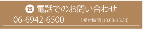 電話でのお問い合わせ 06-6942-6500 (受付時間:10:00～15:30)