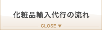 化粧品輸入代行の流れ CLOSE ▼