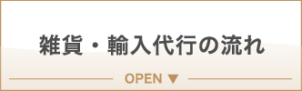 雑貨・輸入代行の流れ OPEN ▼